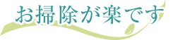 お掃除が楽です