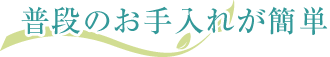 普段のお手入れが簡単