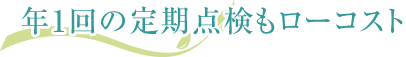 年1回の定期点検もローコスト